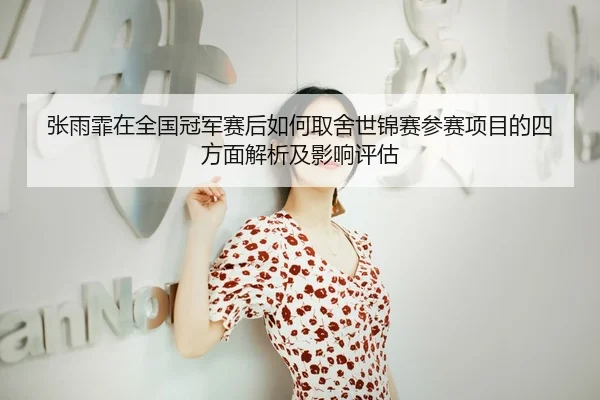 张雨霏在全国冠军赛后如何取舍世锦赛参赛项目的四方面解析及影响评估